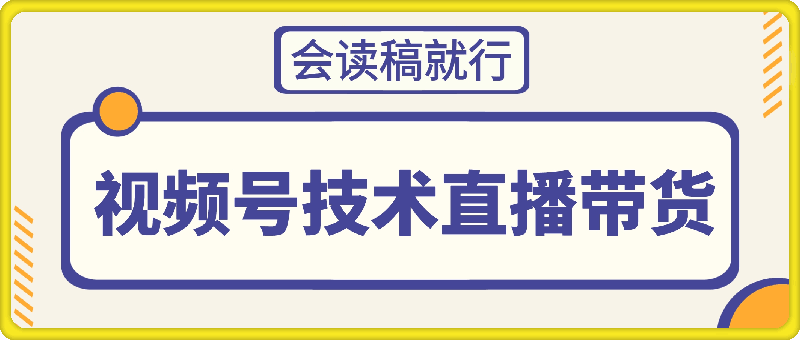 视频号技术直播带货， 会读稿就行，小白日入1000-云创库