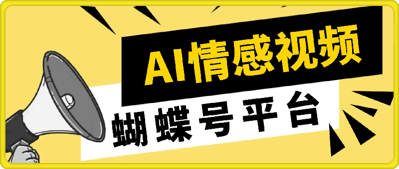 蝴蝶号平台：借助 AI 工具创作情感视频，轻松实现日赚 400 【揭秘】-云创库