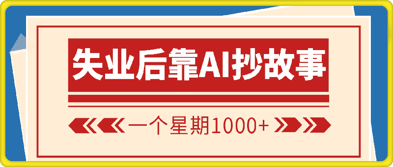 失业后靠AI抄故事一个星期1000 ，小白也能轻松上手-云创库