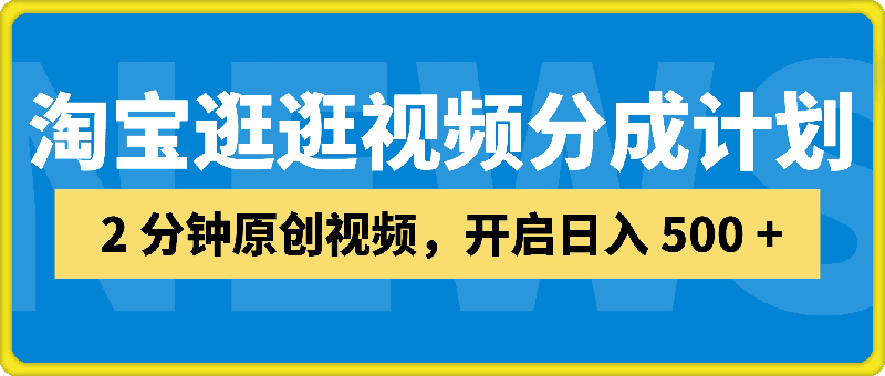 淘宝逛逛视频分成计划，2 分钟原创视频，开启日入 500   财富密码-云创库