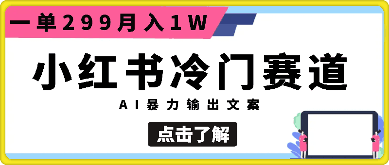 小红书冷门赛道，AI暴力输出文案，一单299，月入1W-云创库