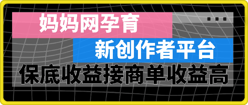 妈妈网孕育，新的创作者平台，有保底收益也可以接商单收益也越高-云创库