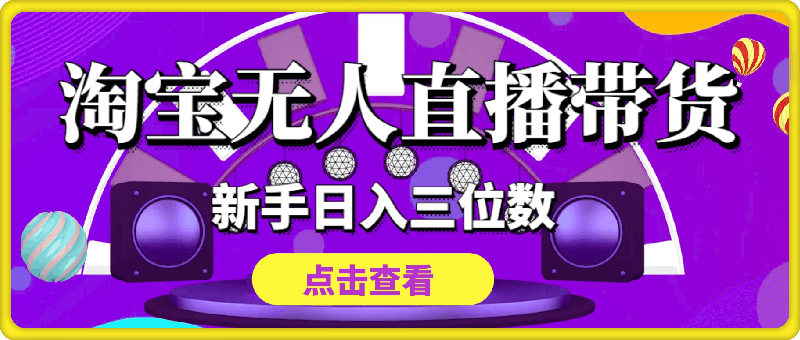 淘宝无人直播带货，新手日入三位数，稳定开播不违规，越久收益越高【揭秘】-云创库