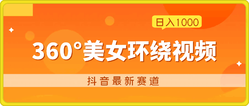 抖音最新赛道，发布360°美女环绕视频，轻松日入1000-云创库