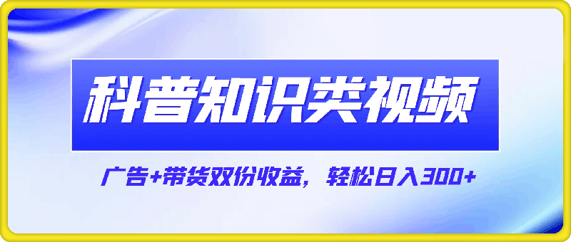 蓝海赛道科普知识类视频，一分钟一条， 广告 带货双份收益，轻松日入300-云创库