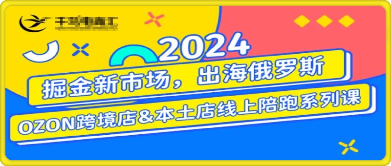 2024俄罗斯OZON/WB本土电商系列课-云创库