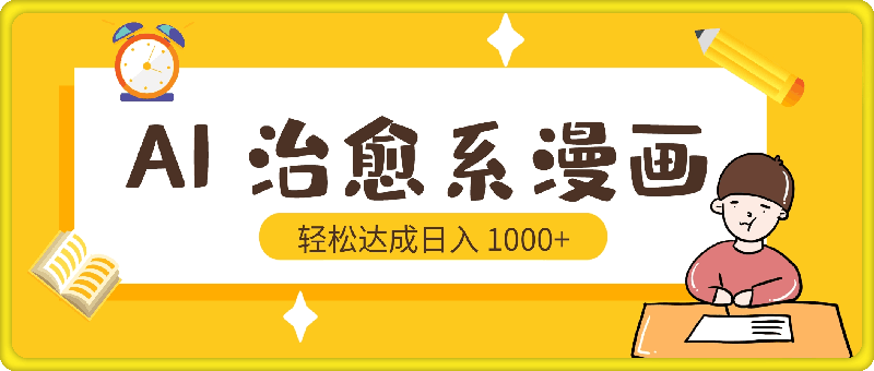 AI 快速创作治愈系漫画，轻松达成日入 1000 ，小白保姆级教程！-云创库