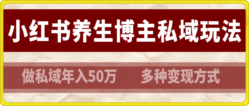 小红书养生博主做私域年入50万，多种变现方式（附详细玩法介绍）-云创库