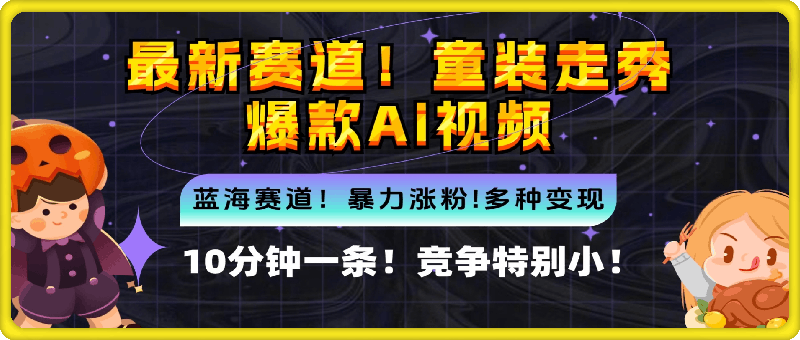 新蓝海赛道，童装走秀爆款Ai视频，10分钟一条 竞争小 变现机会超多-云创库