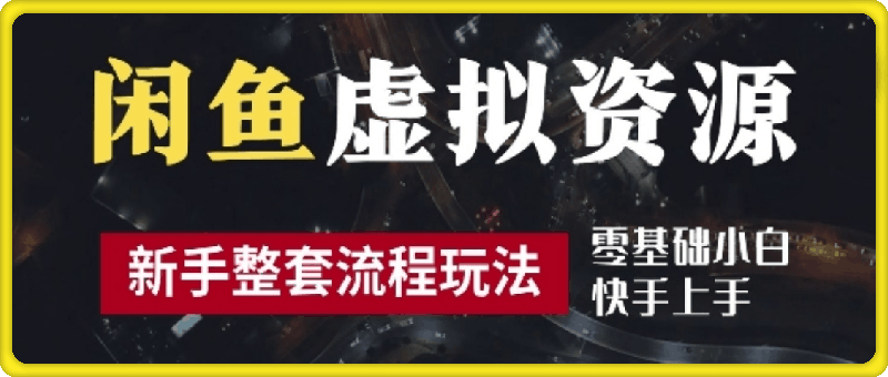 2024最新闲鱼虚拟资源玩法，养号到出单整套流程，多管道收益，每天2小时月收入过万【揭秘】-云创库