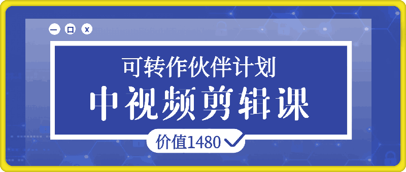 中视频剪辑课，可做伙伴计划，价值1480-云创库