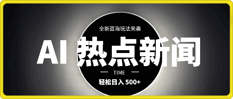 AI 助力生成热点新闻视频，全新蓝海玩法来袭，轻松日入 500-云创库