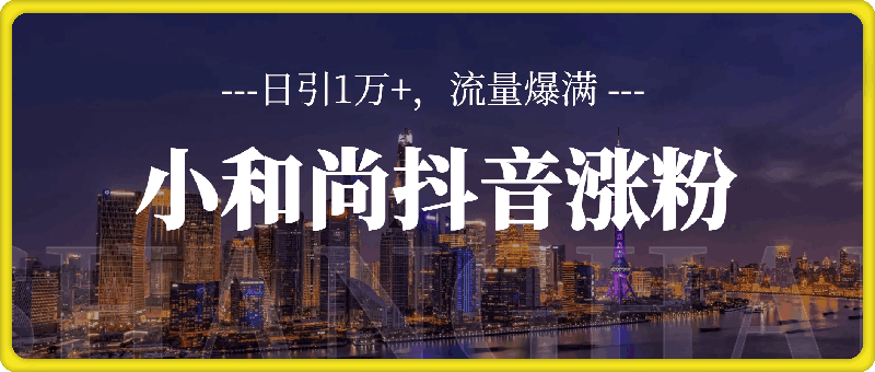 最新小和尚抖音涨粉，日引1万 ，流量爆满-云创库