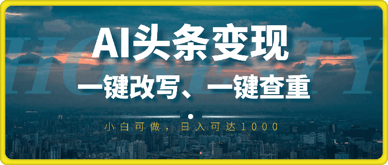 AI头条变现，一键改写、一键查重，小白可做，日入可达1k-云创库