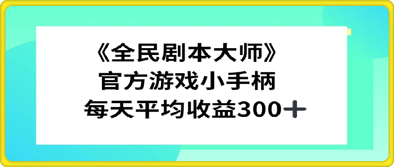 《全民剧本大师》，官方游戏小手柄，每天平均收益3张-云创库