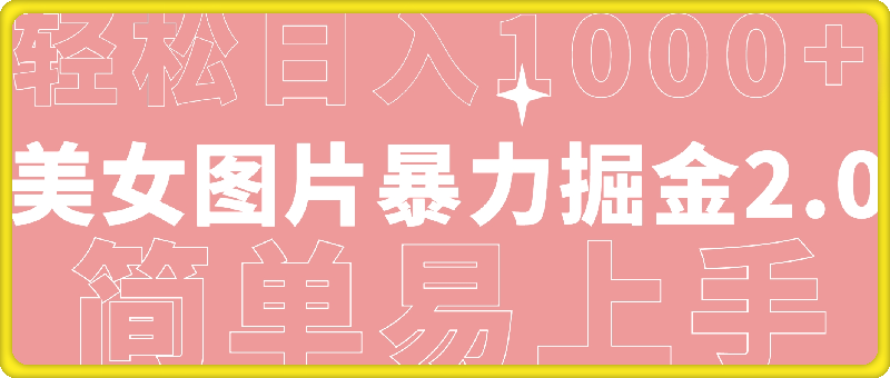 美女图片暴力掘金2.0，轻松日入1000 ，简单易上手-云创库