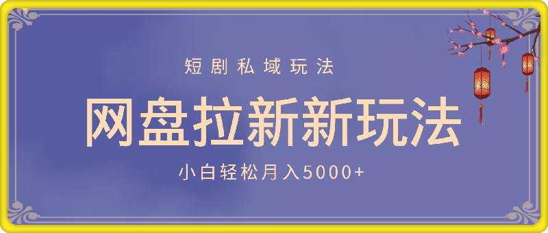 网盘拉新新玩法：短剧私域玩法，小白轻松月入5000-云创库