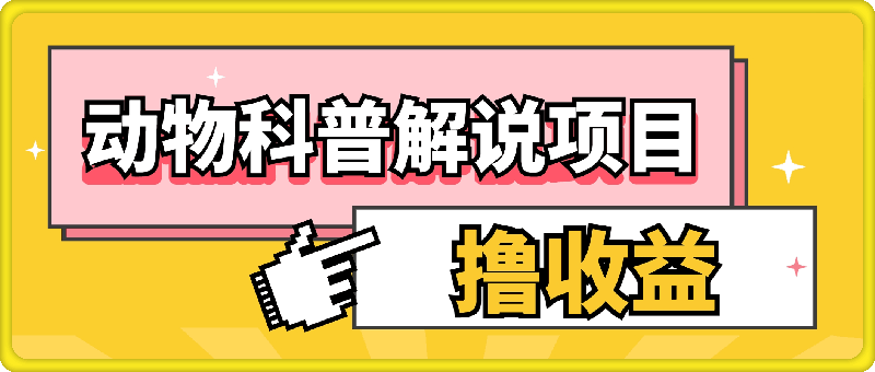 动物科普解说项目，撸创作者伙伴计划收益，保姆级实战教程-云创库