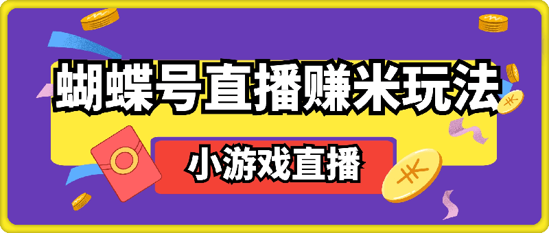 蝴蝶号直播赚米玩法，一个视频带你从小游戏直播开始搞钱-云创库