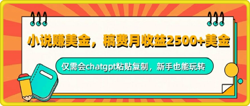 小说赚美金，稿费月收益2.5k美金，仅需会chatgpt粘贴复制，新手也能玩转-云创库