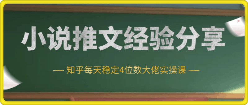 小说推文推广经验分享—知乎每天稳定4位数大佬实操课-云创库