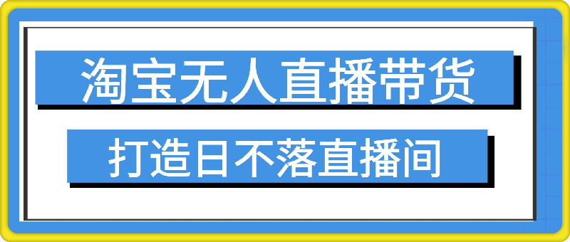 2024新玩法，淘宝无人直播带货，只需挂机，每天躺赚500  打造日不落直播间-云创库