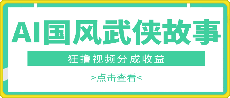 AI生成国风武侠故事，狂撸视频分成收益，轻松日入500-云创库