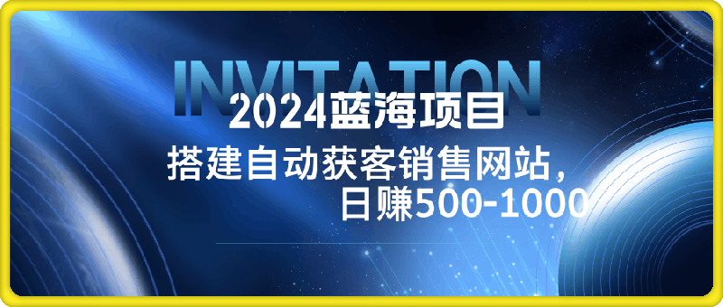 2024蓝海项目，搭建销售网站，自动获客，日赚500-1000-云创库