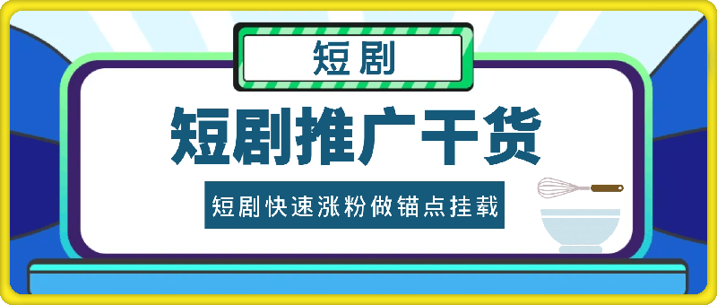 短剧推广干货，短剧快速涨粉做锚点挂载-云创库