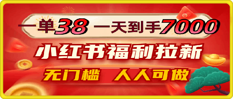 一单38，一天到手7000 ，小红书福利拉新，0门槛人人可做-云创库