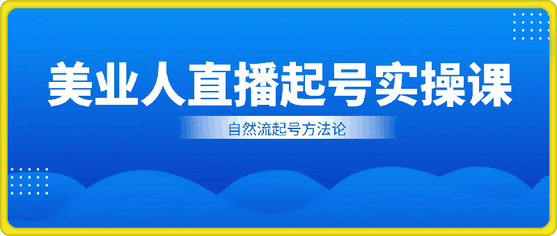 美业人直播起号实操课，自然流起号方法论-云创库