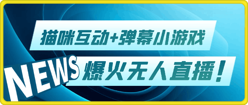 爆火无人直播玩法，两场直播轻松收6k，猫咪互动 弹幕小游戏，直播间氛围爆棚!-云创库