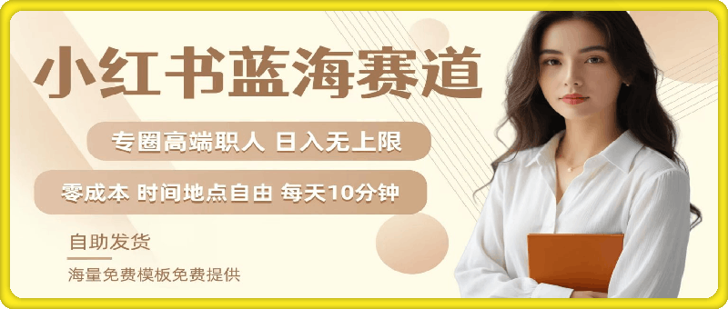 小红书蓝海赛道，圈中高端职场人，月入无上限，可矩阵，内含私域实操教程!-云创库