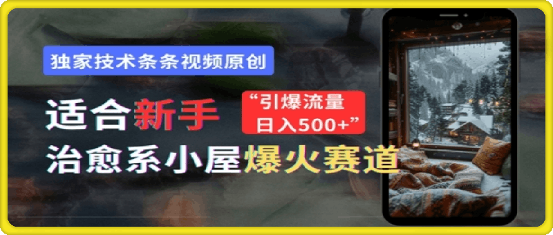 适合新手的治愈系小屋爆火赛道，小白快速上手，独家技术条条视频原创，引爆流量-云创库