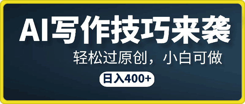 AI写作技巧来袭，轻松过原创，小白可做，日入400-云创库