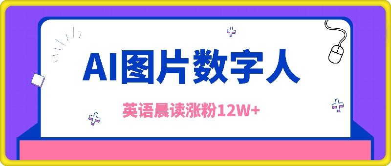 AI图片数字人做英语晨读，涨粉12W ，市场潜力巨大-云创库