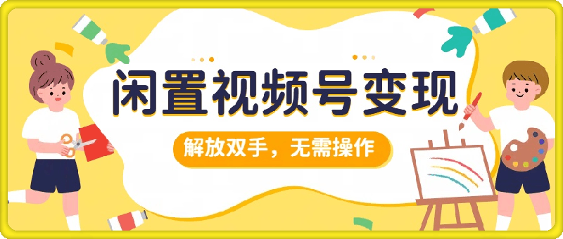 闲置视频号变现，搞钱项目再升级，解放双手，无需操作，最高单日500-云创库