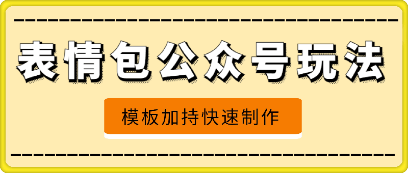 表情包公众号最新玩法，小白、学生党的不二之选，模板加持快速制作，每天10分钟，日入500-云创库