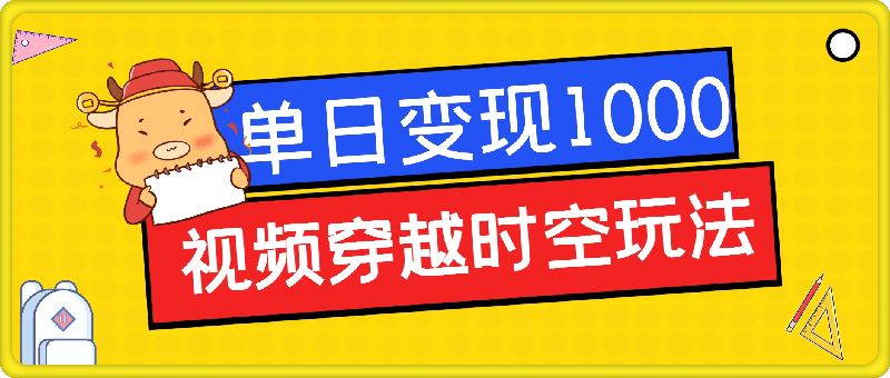 视频穿越时空玩法，3条视频涨粉2000，单日变现1k-云创库