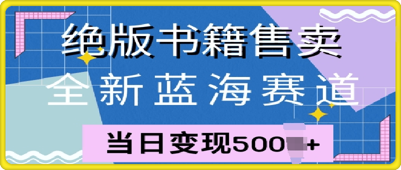 全新蓝海赛道，绝版书籍售卖，一单99，一天平均40单-云创库