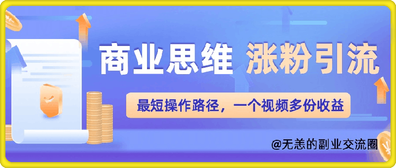 商业思维涨粉 引流最短操作路径，一个视频多份收益单-云创库