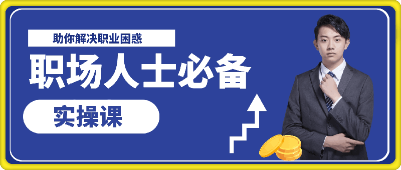 职场人士必备实操课：职场进阶心法、加快个人成长原则，助你解决职业困惑-云创库