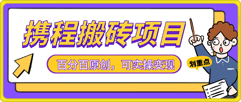 携程搬砖项目，百分百原创，可实操变现，新手小白月入1k 【揭秘】-云创库