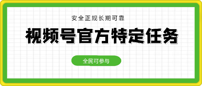 视频号官方特定任务，全民可参与，安全正规长期可靠-云创库