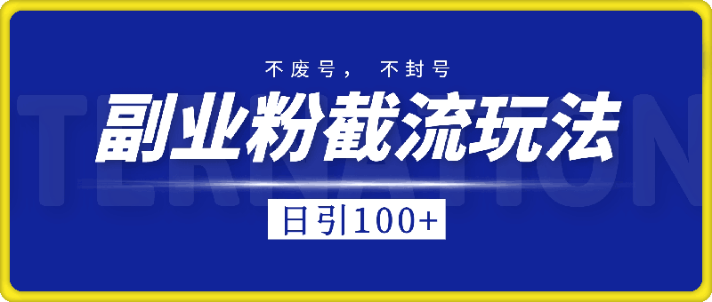 副业粉截流玩法与更新，不废号， 不封号。日引100-云创库