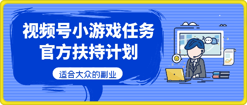 视频号小游戏任务，官方扶持计划，适合大众的副业-云创库