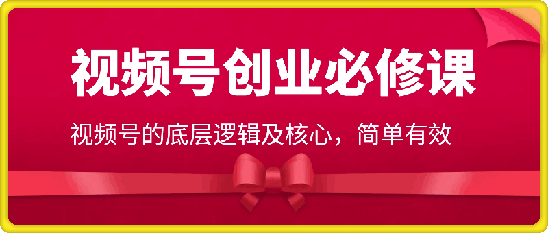 视频号创业的必修课，视频号的底层逻辑及核心，简单有效-云创库