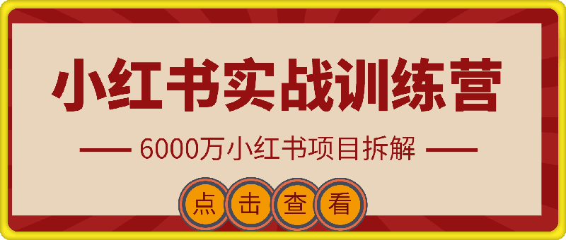 小红书实战训练营，从0到1，6000万小红书项目拆解-云创库