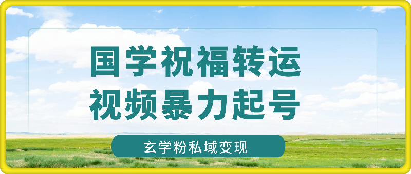 国学祝福转运视频暴力起号，5分钟1条视频 玄学粉私域变现，无门槛月入过W-云创库