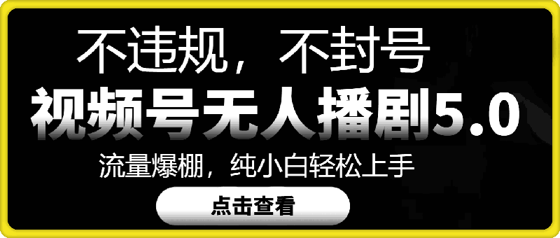 视频号无人直播5.0“播剧”不违规，不封号，流量爆棚，纯小白轻松上手-云创库